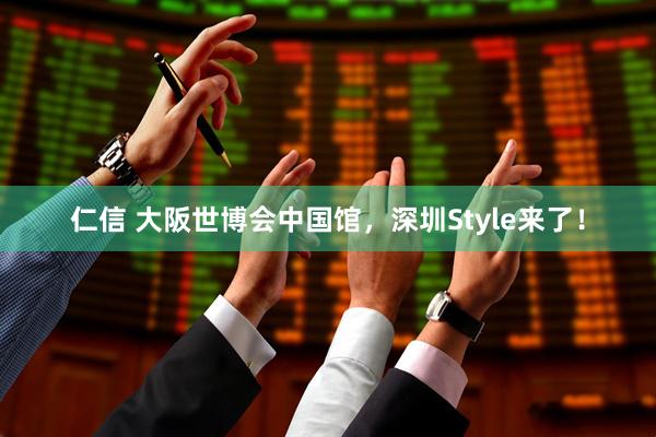 仁信 大阪世博会中国馆，深圳Style来了！