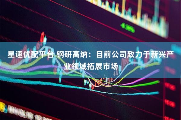 星速优配平台 钢研高纳：目前公司致力于新兴产业领域拓展市场