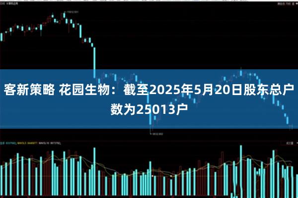 客新策略 花园生物：截至2025年5月20日股东总户数为25013户
