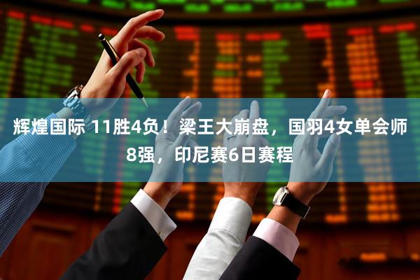 辉煌国际 11胜4负！梁王大崩盘，国羽4女单会师8强，印尼赛6日赛程