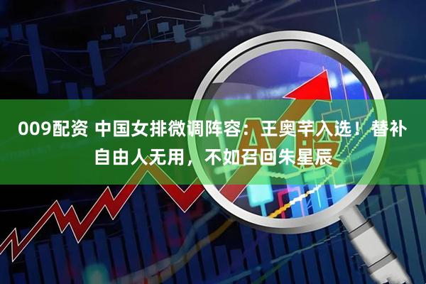 009配资 中国女排微调阵容：王奥芊入选！替补自由人无用，不如召回朱星辰