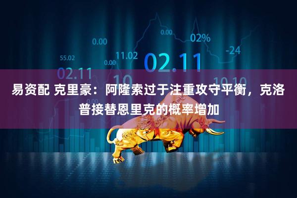 易资配 克里豪：阿隆索过于注重攻守平衡，克洛普接替恩里克的概率增加