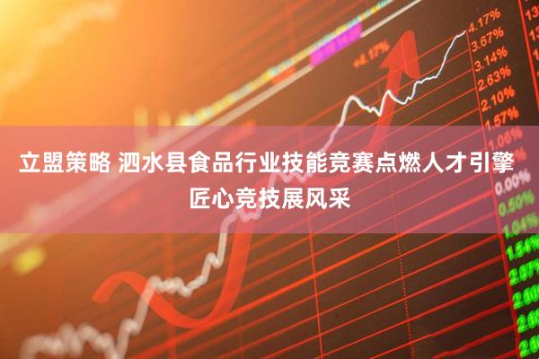 立盟策略 泗水县食品行业技能竞赛点燃人才引擎 匠心竞技展风采