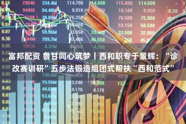 富邦配资 鲁甘同心筑梦丨西和职专于景辉：“诊改赛训研”五步法锻造组团式帮扶“西和范式”