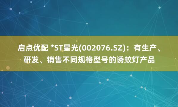 启点优配 *ST星光(002076.SZ)：有生产、研发、销售不同规格型号的诱蚊灯产品