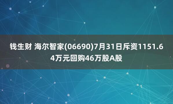 钱生财 海尔智家(06690)7月31日斥资1151.64万元回购46万股A股
