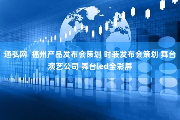 通弘网  福州产品发布会策划 时装发布会策划 舞台演艺公司 舞台led全彩屏