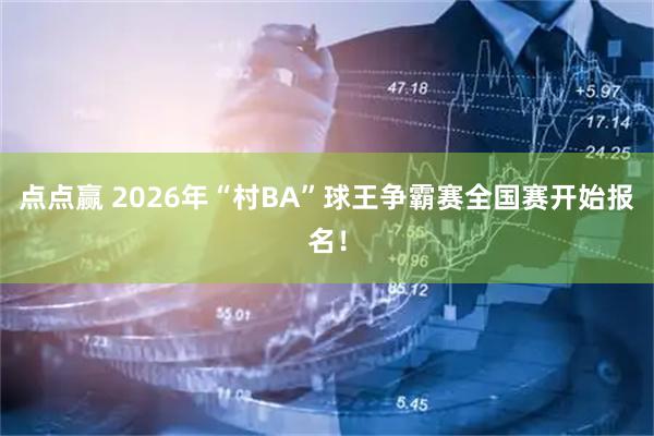 点点赢 2026年“村BA”球王争霸赛全国赛开始报名！