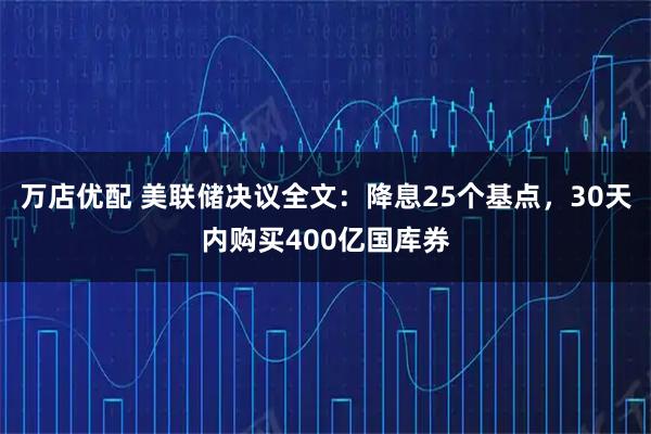 万店优配 美联储决议全文：降息25个基点，30天内购买400亿国库券