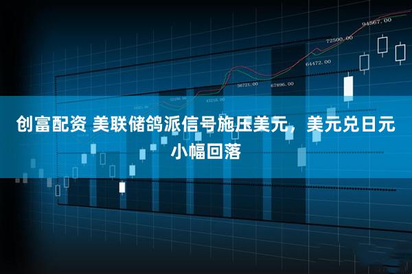 创富配资 美联储鸽派信号施压美元，美元兑日元小幅回落