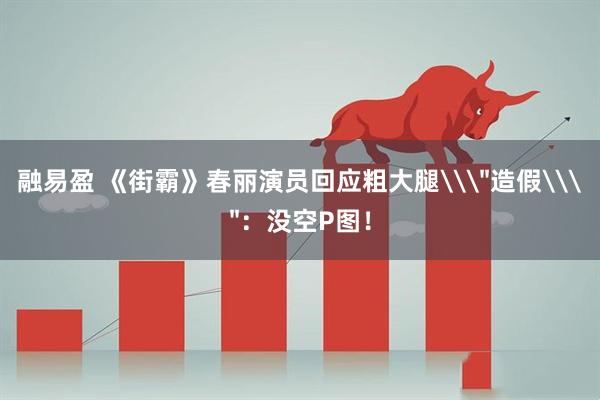 融易盈 《街霸》春丽演员回应粗大腿\